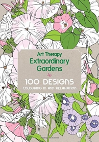 Art Therapy: Extraordinary Gardens: 100 Designs, Colouring in and Relaxation