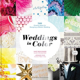 Weddings in Color: 1,000 Creative Ideas for Designing a Modern Wedding