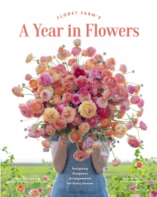 Floret Farm`s. A Year in Flowers: Designing Gorgeous Arrangements for Every Season