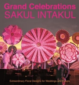 Grand Celebrations. Sakul Intakul. Extraordinary floral designs for weddings and events